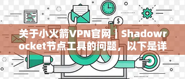 关于小火箭VPN官网|Shadowrocket节点工具的问题,以下是详细的解决方案 关于小火箭VPN官网|Shadowrocket节点工具的问题,以下是详细的解决方案