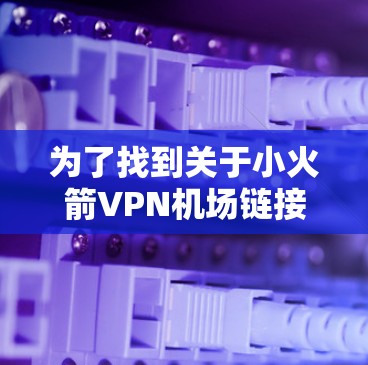 为了找到关于小火箭VPN机场链接和高速节点的链接,您可以按照以下步骤进行 为了找到关于小火箭VPN机场链接和高速节点的链接,您可以按照以下步骤进行