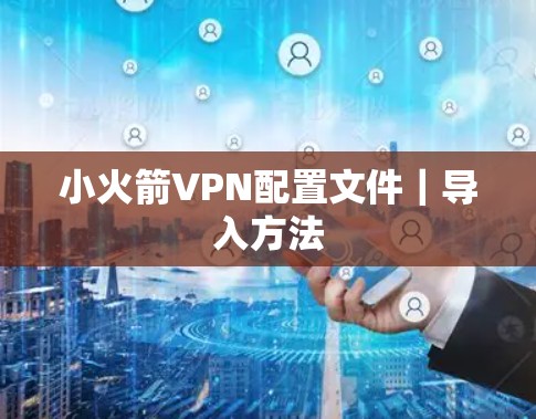 小火箭VPN配置文件|导入方法 小火箭VPN配置文件|导入方法