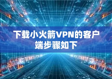 下载小火箭VPN的客户端步骤如下