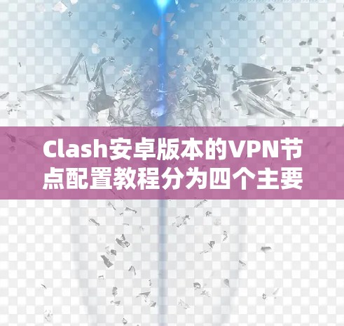 Clash安卓版本的VPN节点配置教程分为四个主要部分，用户操作、配置节点、用户权限和配置选项。以下是对每个部分的详细说明