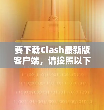 要下载Clash最新版客户端,请按照以下步骤操作 要下载Clash最新版客户端,请按照以下步骤操作