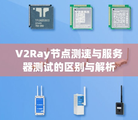 V2Ray节点测速与服务器测试的区别与解析 V2Ray节点测速与服务器测试的区别与解析