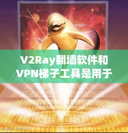 V2Ray翻墙软件和VPN梯子工具是用于加密和VPN传输的工具，主要功能包括加密数据、设置密码、选择VPN协议、处理数据流等。以下是关于这两个工具的详细介绍