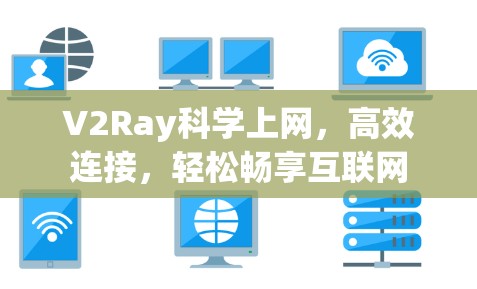 V2Ray科学上网,高效连接,轻松畅享互联网 V2Ray科学上网,高效连接,轻松畅享互联网