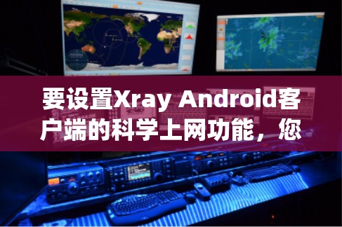 要设置Xray Android客户端的科学上网功能,您可以通过以下步骤执行 要设置Xray Android客户端的科学上网功能,您可以通过以下步骤执行