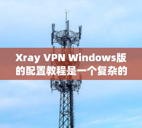 Xray VPN Windows版的配置教程是一个复杂的操作,需要对网络、防火墙、VPN协议等有一定的了解。以下是一步步的指南,帮助你熟悉Xray VPN的功能 Xray VPN Windows版的配置教程是一个复杂的操作,需要对网络、防火墙、VPN协议等有一定的了解。以下是一步步的指南,帮助你熟悉Xray VPN的功能