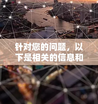 针对您的问题,以下是相关的信息和解决方案 针对您的问题,以下是相关的信息和解决方案