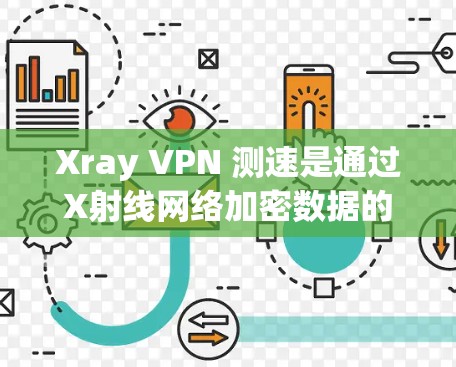 Xray VPN 测速是通过X射线网络加密数据的技术，旨在提供高可靠性和安全性。以下是对Xray VPN 测速方法的详细步骤说明