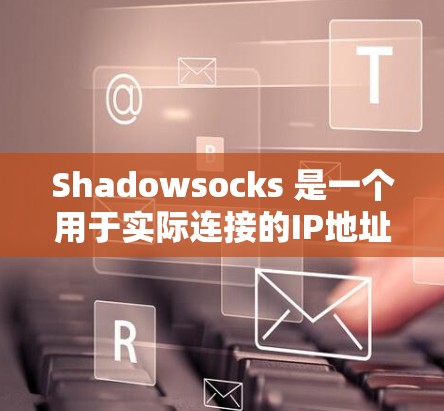 Shadowsocks 是一个用于实际连接的IP地址管理工具，而不是虚拟连接工具。以下是一个详细的步骤指南，帮助您正确使用 Shadowsocks Windows 连接方法