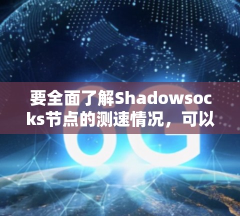要全面了解Shadowsocks节点的测速情况,可以从以下几个方面进行研究和操作 要全面了解Shadowsocks节点的测速情况,可以从以下几个方面进行研究和操作