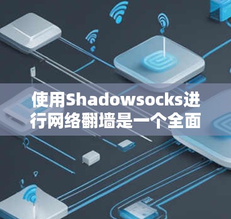 使用Shadowsocks进行网络翻墙是一个全面的网络操作,涉及多个步骤和工具的结合。以下是一个结构化的指南,帮助你顺利进行这个过程 使用Shadowsocks进行网络翻墙是一个全面的网络操作,涉及多个步骤和工具的结合。以下是一个结构化的指南,帮助你顺利进行这个过程