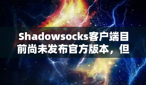 Shadowsocks客户端目前尚未发布官方版本,但可以通过以下步骤进行更新 Shadowsocks客户端目前尚未发布官方版本,但可以通过以下步骤进行更新