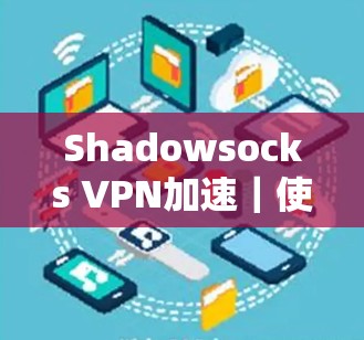 Shadowsocks VPN加速|使用体验 Shadowsocks VPN加速|使用体验