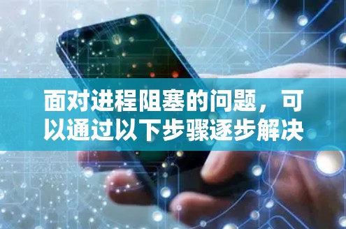 面对进程阻塞的问题,可以通过以下步骤逐步解决问题 面对进程阻塞的问题,可以通过以下步骤逐步解决问题