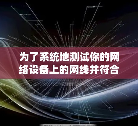 为了系统地测试你的网络设备上的网线并符合 WireGuard的测速要求,以下是一个清晰的步骤指南 为了系统地测试你的网络设备上的网线并符合 WireGuard的测速要求,以下是一个清晰的步骤指南