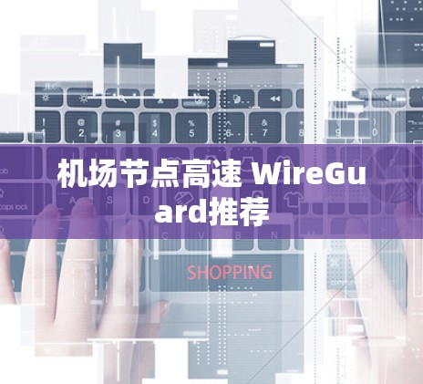 机场节点高速 WireGuard推荐 机场节点高速 WireGuard推荐