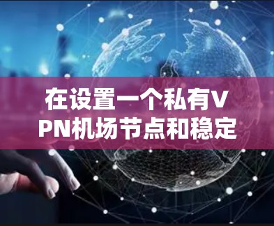 在设置一个私有VPN机场节点和稳定运行服务器时,以下是一个详细的指南,旨在帮助你顺利完成任务,并确保服务器的稳定性和安全性 在设置一个私有VPN机场节点和稳定运行服务器时,以下是一个详细的指南,旨在帮助你顺利完成任务,并确保服务器的稳定性和安全性