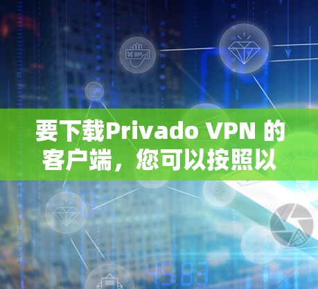 要下载Privado VPN 的客户端,您可以按照以下步骤进行 要下载Privado VPN 的客户端,您可以按照以下步骤进行