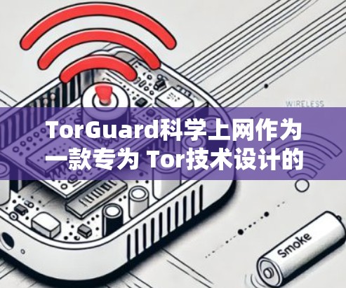 TorGuard科学上网作为一款专为 Tor技术设计的VPN工具,旨在提供一个安全、匿名的互联网访问体验。以下是关于 TorGuard科学上网的详细介绍 TorGuard科学上网作为一款专为 Tor技术设计的VPN工具,旨在提供一个安全、匿名的互联网访问体验。以下是关于 TorGuard科学上网的详细介绍