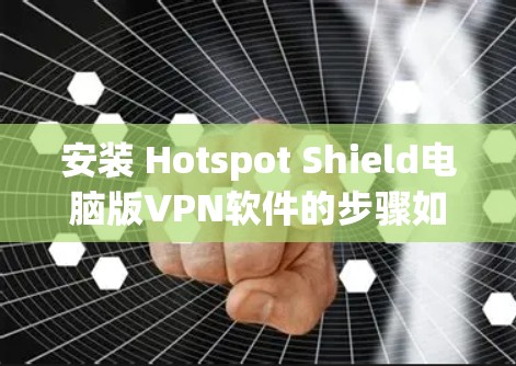 安装 Hotspot Shield电脑版VPN软件的步骤如下 安装 Hotspot Shield电脑版VPN软件的步骤如下