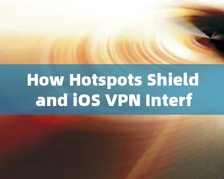 How Hotspots Shield and iOS VPN Interfere