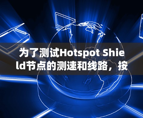 为了测试Hotspot Shield节点的测速和线路,按照以下步骤进行 为了测试Hotspot Shield节点的测速和线路,按照以下步骤进行