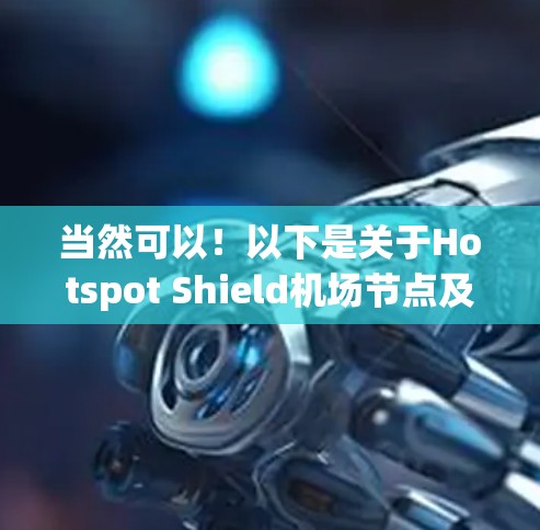 当然可以!以下是关于Hotspot Shield机场节点及其高速推荐的详细信息,帮助你做出最佳选择 当然可以!以下是关于Hotspot Shield机场节点及其高速推荐的详细信息,帮助你做出最佳选择