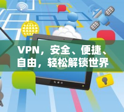 VPN，安全、便捷、自由，轻松解锁世界