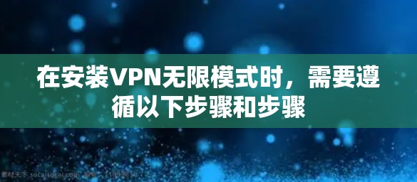 在安装VPN无限模式时,需要遵循以下步骤和步骤 在安装VPN无限模式时,需要遵循以下步骤和步骤
