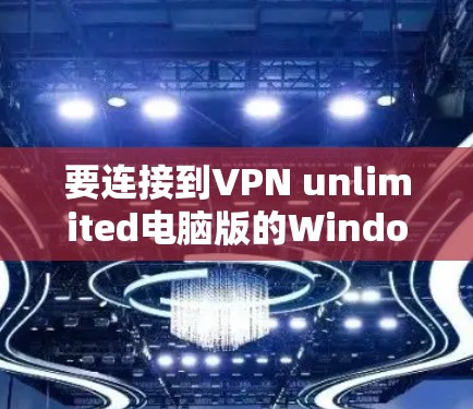 要连接到VPN unlimited电脑版的Windows，您可以按照以下步骤操作