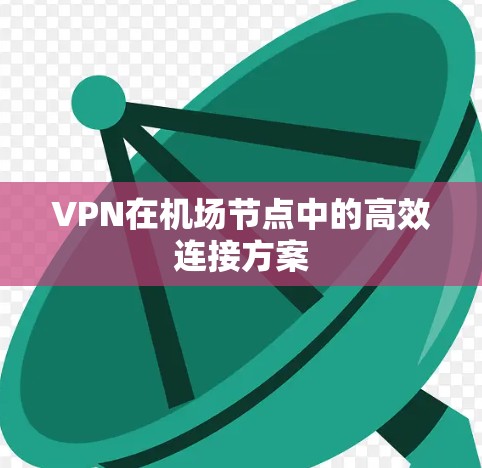 VPN在机场节点中的高效连接方案