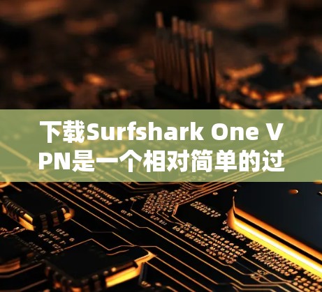 下载Surfshark One VPN是一个相对简单的过程,但为了确保自己完全理解并成功安装,可以按照以下步骤进行 下载Surfshark One VPN是一个相对简单的过程,但为了确保自己完全理解并成功安装,可以按照以下步骤进行