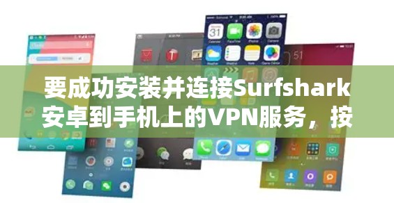 要成功安装并连接Surfshark安卓到手机上的VPN服务，按照以下步骤进行