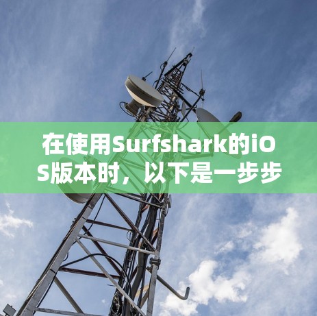 在使用Surfshark的iOS版本时,以下是一步步的指南 在使用Surfshark的iOS版本时,以下是一步步的指南