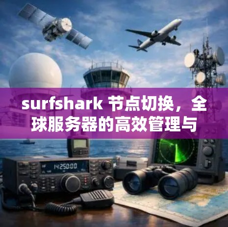 surfshark 节点切换,全球服务器的高效管理与灵活部署 surfshark 节点切换,全球服务器的高效管理与灵活部署