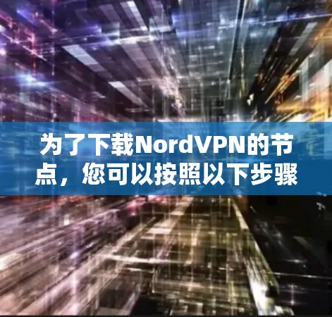 为了下载NordVPN的节点,您可以按照以下步骤操作 为了下载NordVPN的节点,您可以按照以下步骤操作