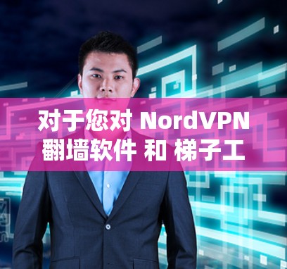 对于您对 NordVPN翻墙软件 和 梯子工具推荐 的需求,以下是详细的分析和推荐 对于您对 NordVPN翻墙软件 和 梯子工具推荐 的需求,以下是详细的分析和推荐