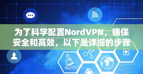 为了科学配置NordVPN,确保安全和高效,以下是详细的步骤指南 为了科学配置NordVPN,确保安全和高效,以下是详细的步骤指南