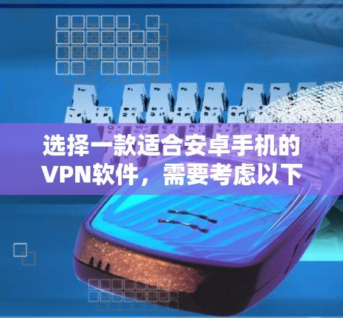选择一款适合安卓手机的VPN软件,需要考虑以下几点 选择一款适合安卓手机的VPN软件,需要考虑以下几点