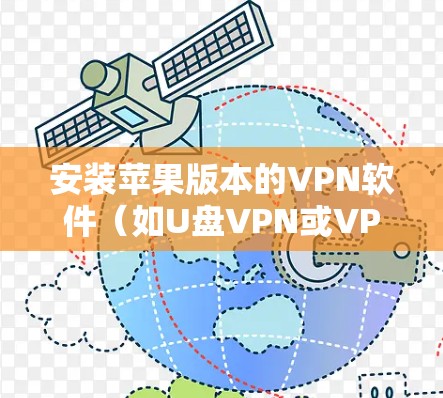 安装苹果版本的VPN软件(如U盘VPN或VPNU盘)的步骤如下 安装苹果版本的VPN软件(如U盘VPN或VPNU盘)的步骤如下