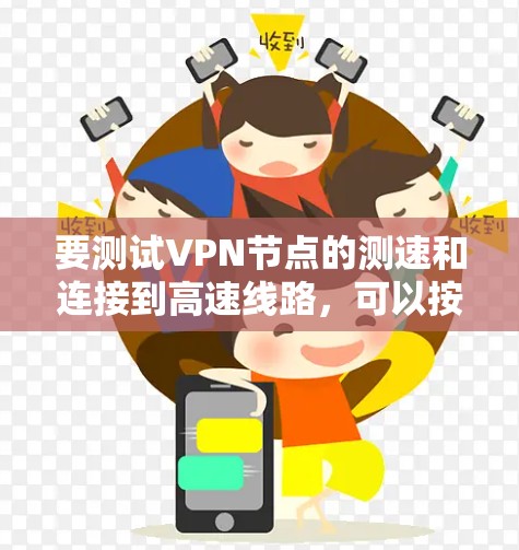要测试VPN节点的测速和连接到高速线路，可以按照以下步骤进行