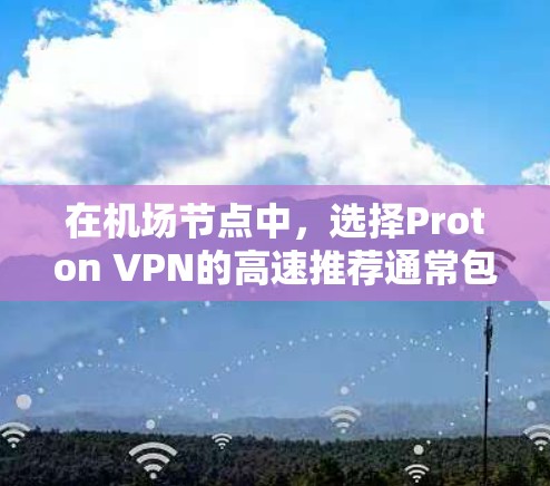 在机场节点中，选择Proton VPN的高速推荐通常包括以下几个方面