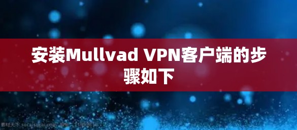 安装Mullvad VPN客户端的步骤如下