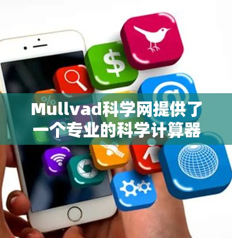 Mullvad科学网提供了一个专业的科学计算器，设计简洁功能全面，适合科研人员和教育用户。以下是对该工具的总结和建议