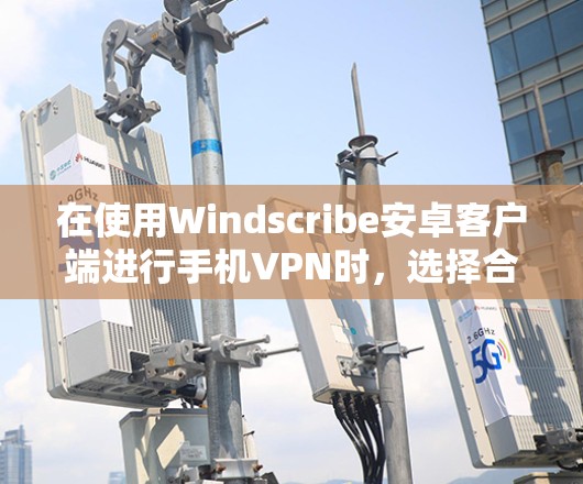 在使用Windscribe安卓客户端进行手机VPN时，选择合适的协议和设置至关重要。以下是一个有条理的教程指南，帮助您选择适合的协议和安全配置