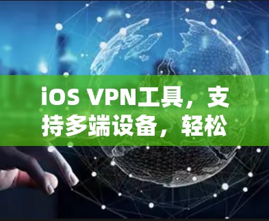 iOS VPN工具，支持多端设备，轻松连接
