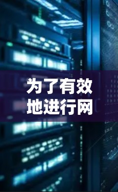 为了有效地进行网络测试并优化网络配置,以下是一个清晰的步骤指南 为了有效地进行网络测试并优化网络配置,以下是一个清晰的步骤指南