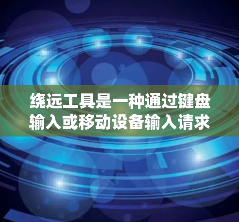 绕远工具是一种通过键盘输入或移动设备输入请求来绕过转墙软件或其他绕过限制的工具。它可以帮助在设备与服务器之间绕过高延迟、缓冲区大小限制、绕远路径限制等障碍。以下是对绕远工具的详细介绍 绕远工具是一种通过键盘输入或移动设备输入请求来绕过转墙软件或其他绕过限制的工具。它可以帮助在设备与服务器之间绕过高延迟、缓冲区大小限制、绕远路径限制等障碍。以下是对绕远工具的详细介绍