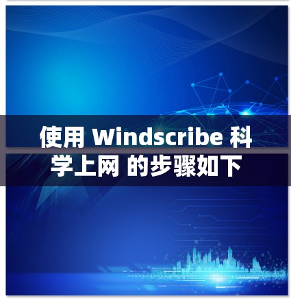 使用 Windscribe 科学上网 的步骤如下 使用 Windscribe 科学上网 的步骤如下